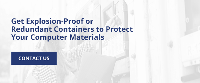 Get explosion-proof or redundant containers to protect your computer materials