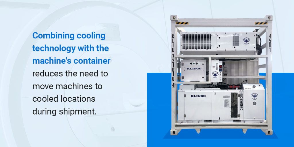 Combining cooling technology with the machine's container reduces the need to move machines to cooled locations during shipment.